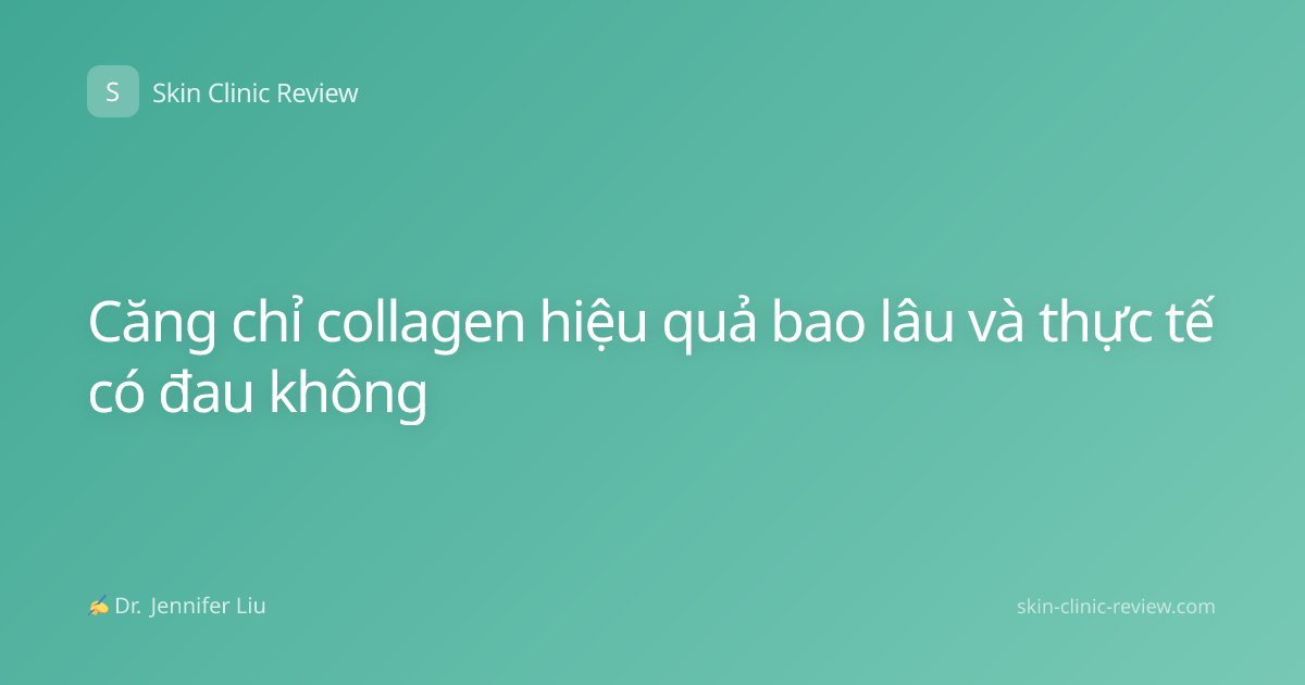 Căng chỉ collagen hiệu quả bao lâu và thực tế có đau không