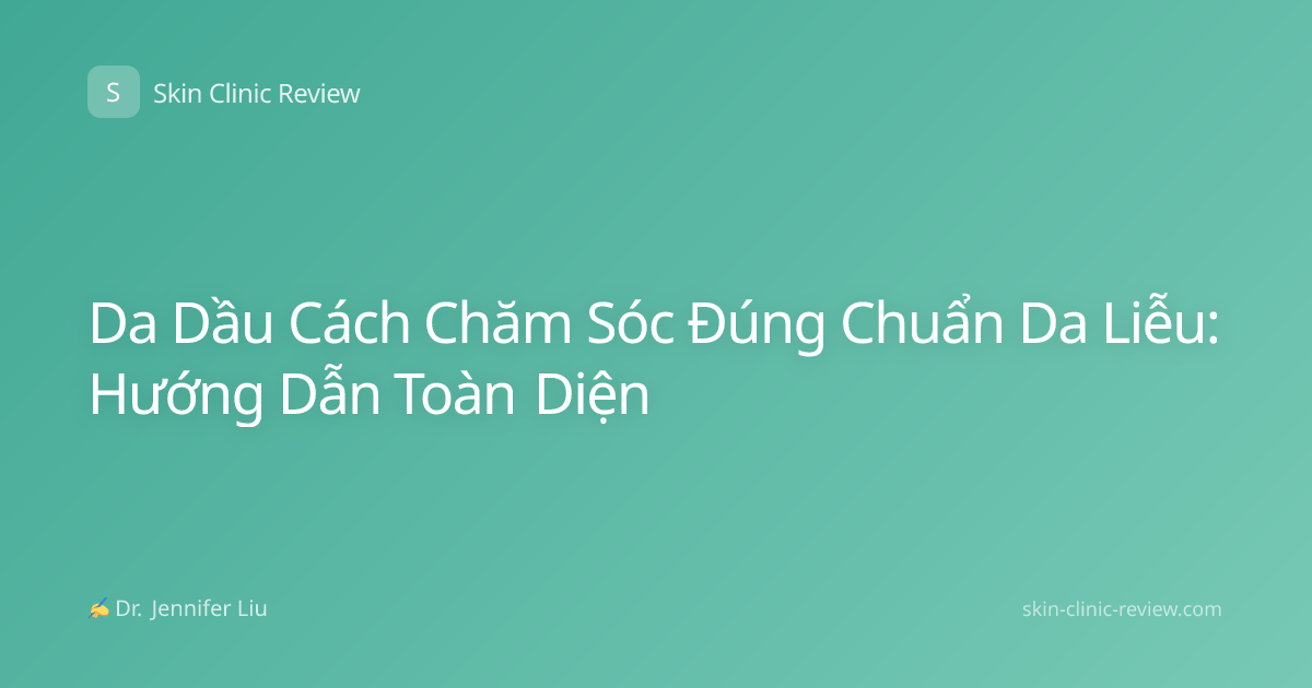 Da Dầu Cách Chăm Sóc Đúng Chuẩn Da Liễu: Hướng Dẫn Toàn Diện