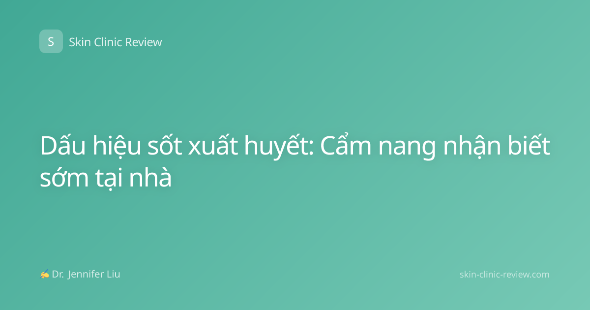 Dấu hiệu sốt xuất huyết: Cẩm nang nhận biết sớm tại nhà