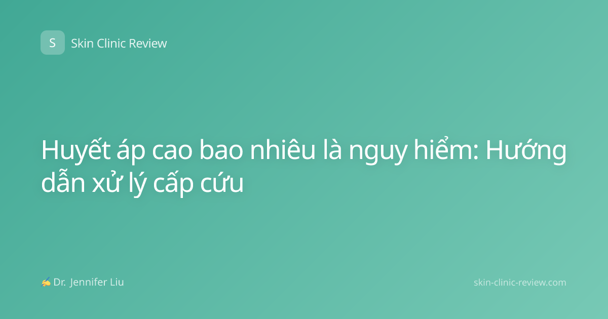 Huyết áp cao bao nhiêu là nguy hiểm: Hướng dẫn xử lý cấp cứu