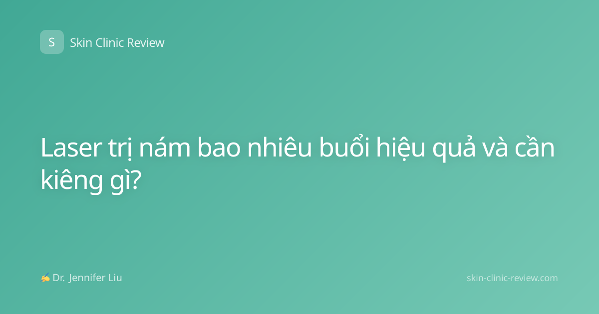 Laser trị nám bao nhiêu buổi hiệu quả và cần kiêng gì?