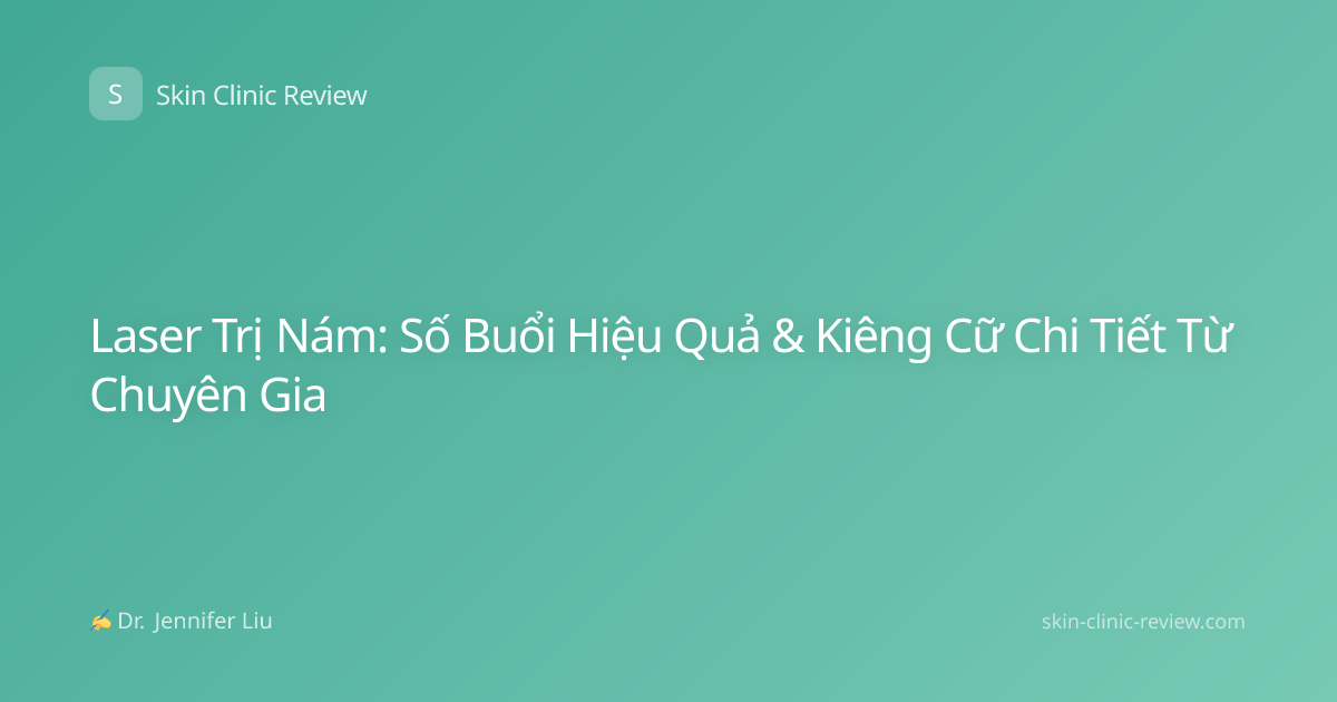 Laser Trị Nám: Số Buổi Hiệu Quả & Kiêng Cữ Chi Tiết Từ Chuyên Gia