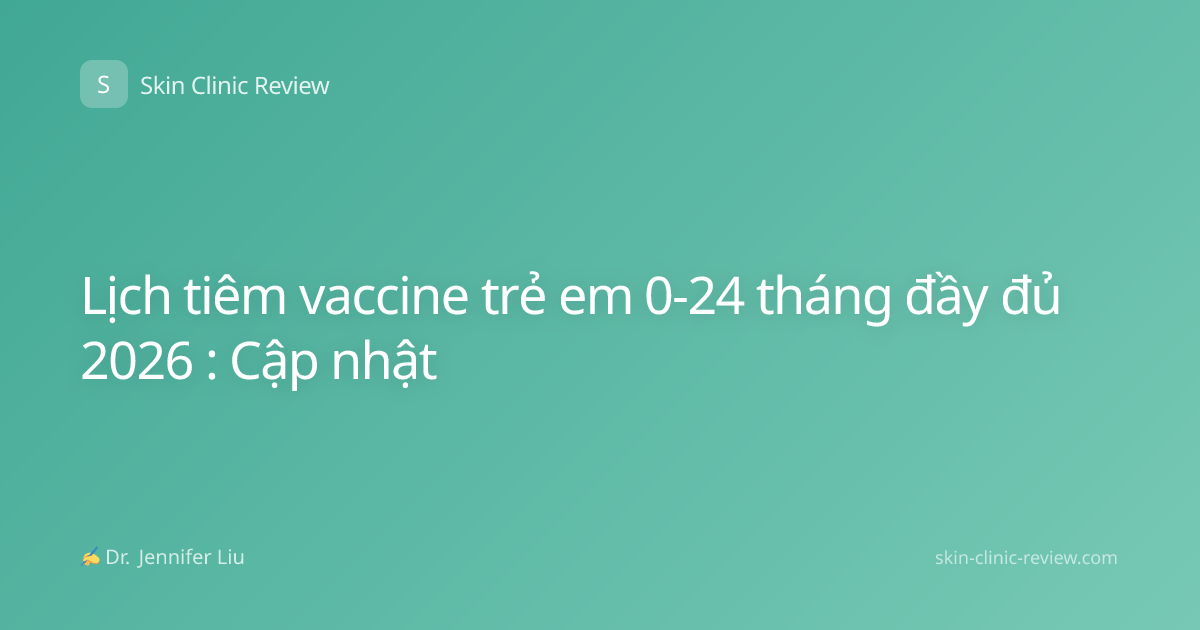 Lịch tiêm vaccine trẻ em 0-24 tháng đầy đủ 2026 : Cập nhật