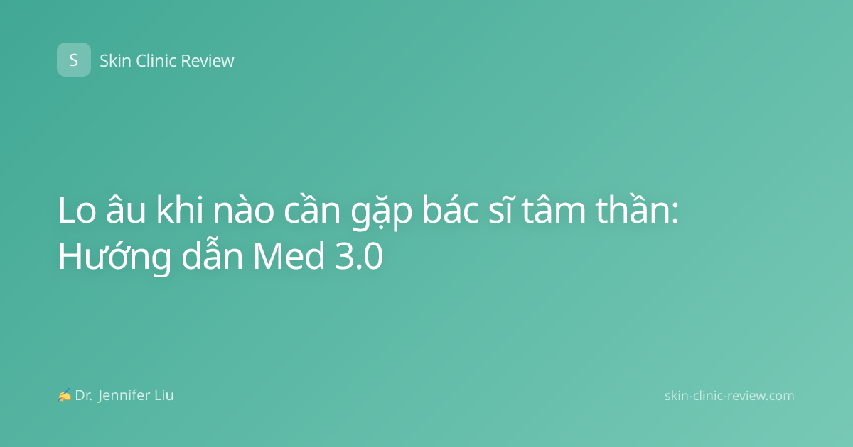 Lo âu khi nào cần gặp bác sĩ tâm thần: Hướng dẫn Med 3.0