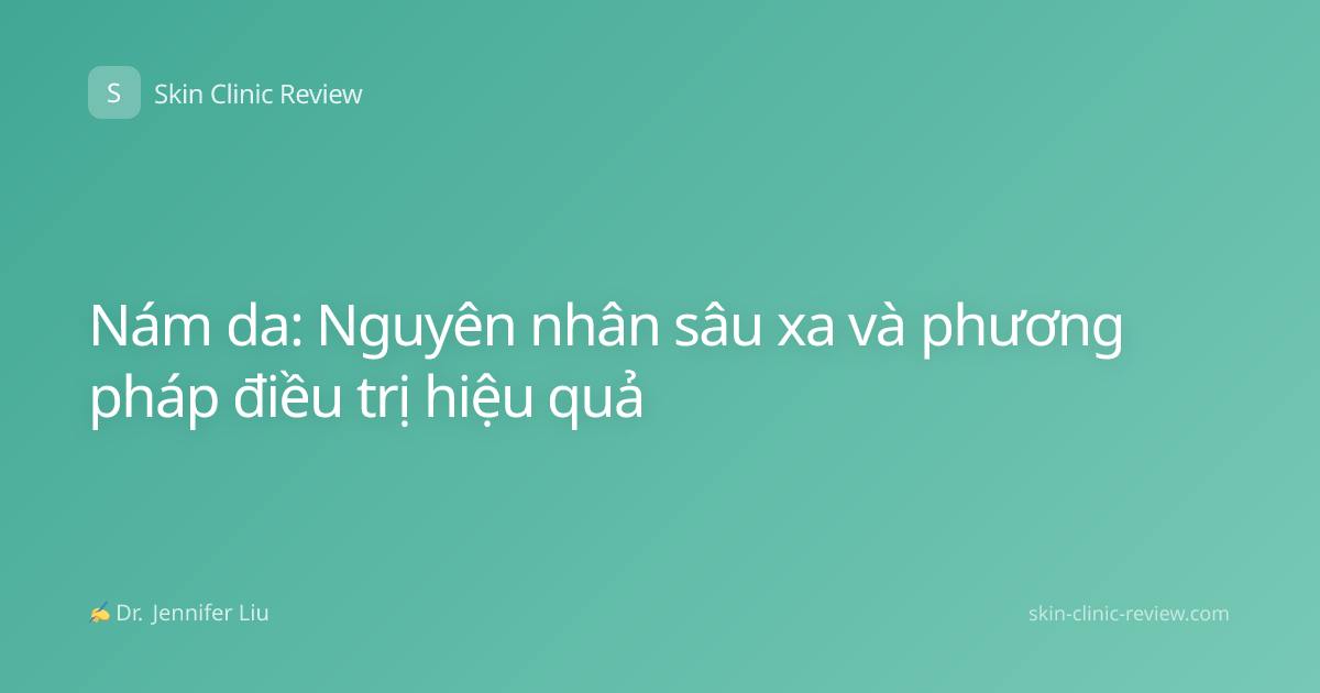 Nám da: Nguyên nhân sâu xa và phương pháp điều trị hiệu quả