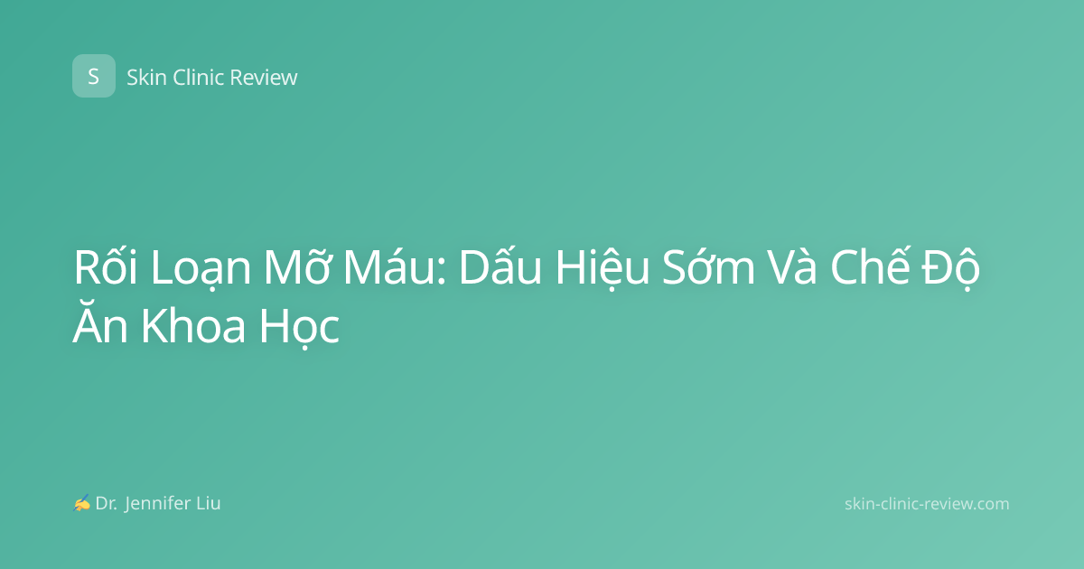 Rối Loạn Mỡ Máu: Dấu Hiệu Sớm Và Chế Độ Ăn Khoa Học