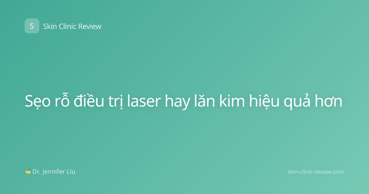 Sẹo rỗ điều trị laser hay lăn kim hiệu quả hơn