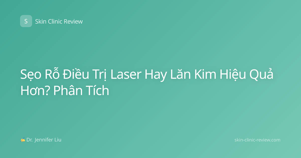 Sẹo Rỗ Điều Trị Laser Hay Lăn Kim Hiệu Quả Hơn? Phân Tích