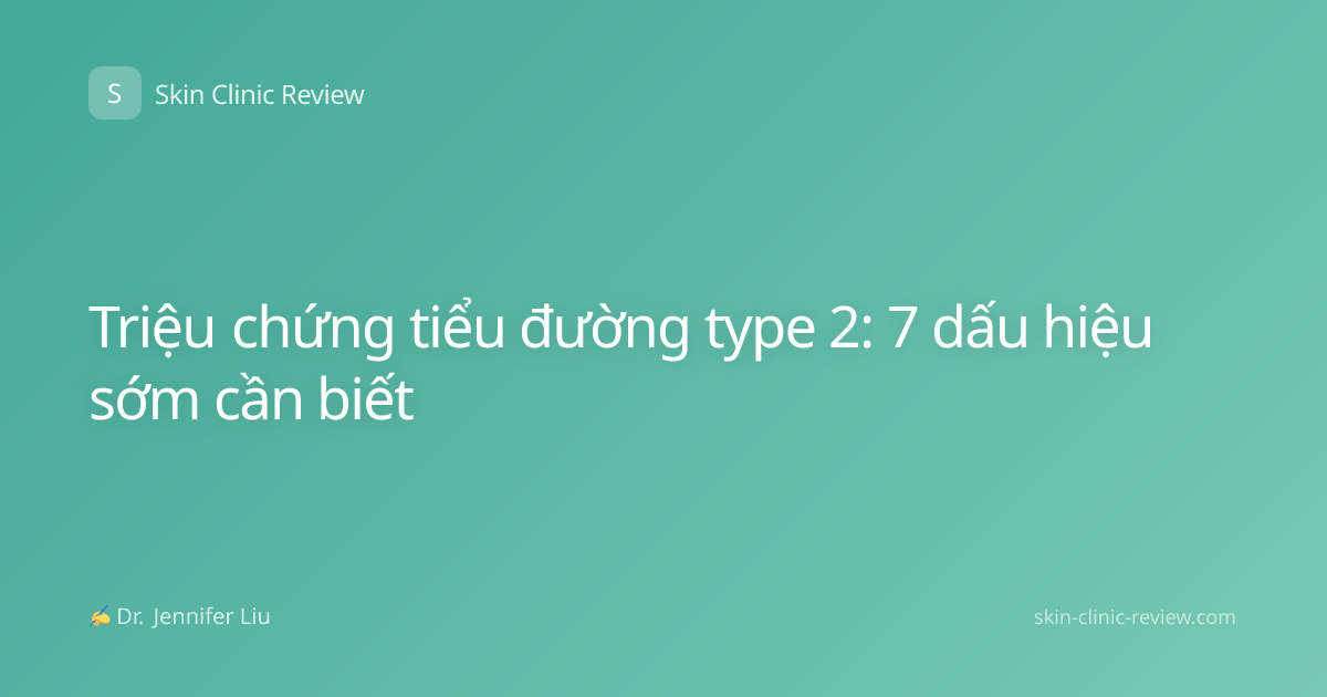 Triệu chứng tiểu đường type 2: 7 dấu hiệu sớm cần biết